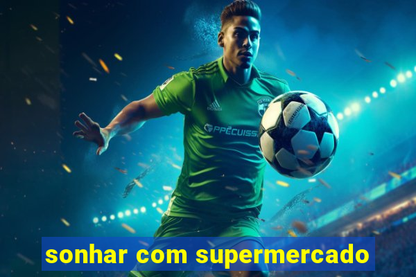 sonhar com supermercado